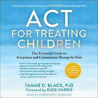 ACT for Treating Children: The Essential Guide to Acceptance and Commitment Therapy Kids