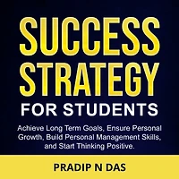 Success Strategy for Students: Achieve Long Terms Goals, Ensure Personal Growth, Build Personal Management Skills and Start Thinking Positive.