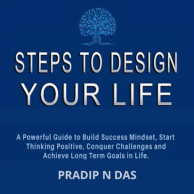 Steps To Design Your Life: A Powerful Guide to Build Success Mindset, Start Thinking Positive, Conquer Challenges and Achieve Long Term Goals in Life.