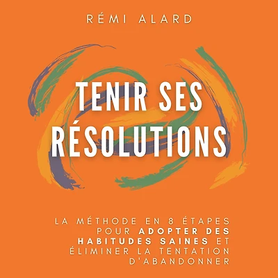 Tenir ses résolutions: La méthode en 8 étapes pour adopter des habitudes saines et éliminer la tentation d'abandonner.