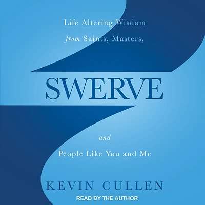 Swerve: Life Altering Wisdom from Saints, Masters, and People Like You Me