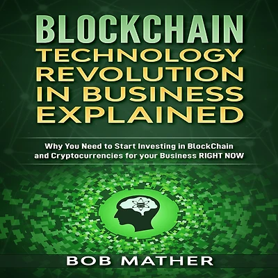 Blockchain Technology Revolution in Business Explained: Why You Need to Start Investing in BlockChain and Cryptocurrencies for your Business RIGHT NOW
