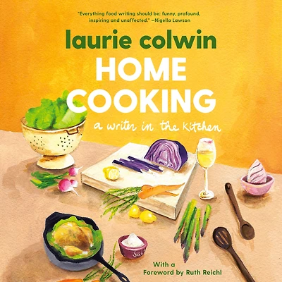 Home Cooking: A Writer the Kitchen: Memoir and Cookbook