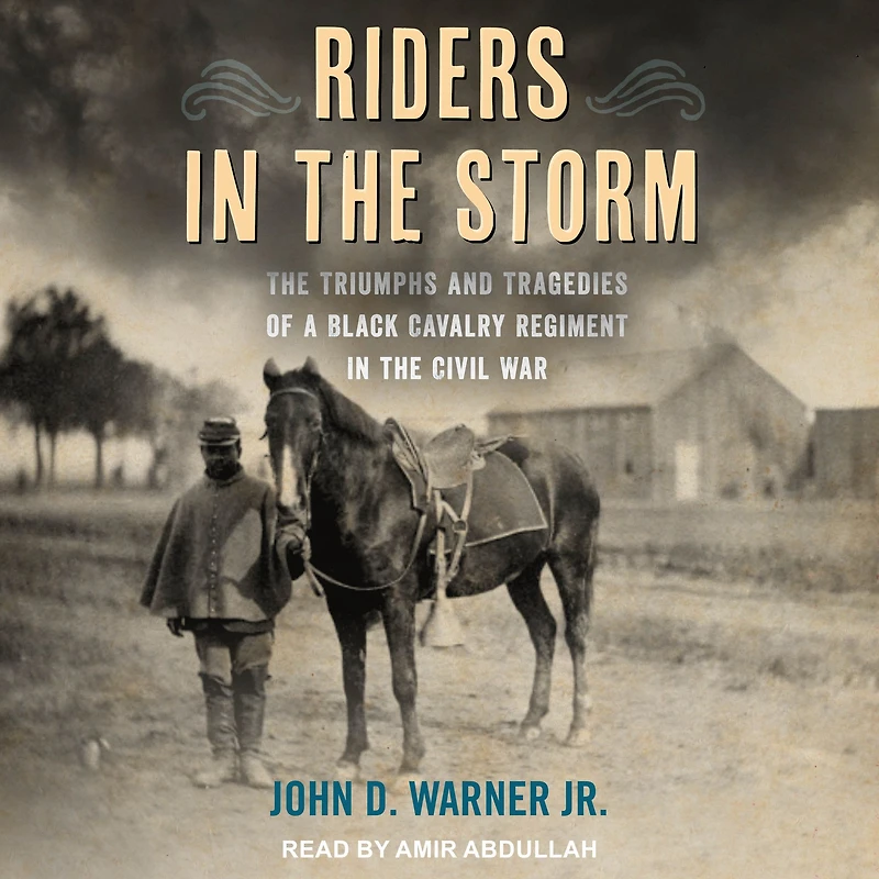 Riders the Storm: Triumphs and Tragedies of a Black Cavalry Regiment Civil War