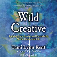 Wild Creative: Igniting Your Passion and Potential Work, Home, Life