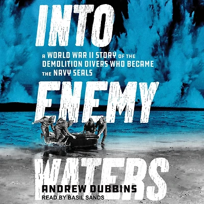 Into Enemy Waters: A World War II Story of the Demolition Divers Who Became Navy SEALS