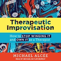 Therapeutic Improvisation: How to Stop Winging It and Own as a Therapist
