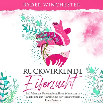 Rückwirkende Eifersucht [Retroactive Jealousy - German Edition]: Leitfaden zur Umwandlung Ihres Schmerzes Macht und Bewältigung der Vergangenheit Partners