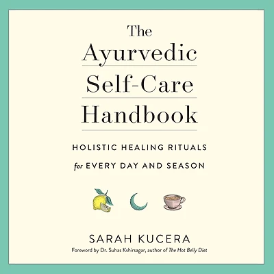 The Ayurvedic Self-Care Handbook: Holistic Healing Rituals for Every Day and Season