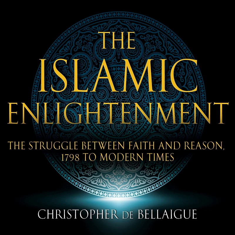 The Islamic Enlightenment: Struggle Between Faith and Reason: 1798 to Modern Times (1st Ed.)