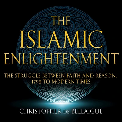 The Islamic Enlightenment: Struggle Between Faith and Reason: 1798 to Modern Times (1st Ed.)