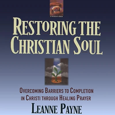 Restoring The Christian Soul: Overcoming Barriers to Completion Christ Through Healing prayer