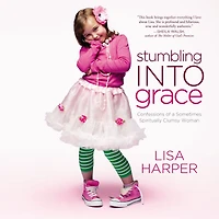 Stumbling Into Grace: Confessions of a Sometimes Spiritually Clumsy Woman