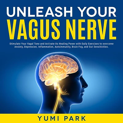 Unleash Your Vagus Nerve: Stimulate Vagal Tone and Activate Its Healing Power with Daily Exercises to overcome Anxiety, Depression, Inflammation, Autoimmunity, Brain Fog, Gut Sensitivities.