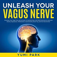 Unleash Your Vagus Nerve: Stimulate Vagal Tone and Activate Its Healing Power with Daily Exercises to overcome Anxiety, Depression, Inflammation, Autoimmunity, Brain Fog, Gut Sensitivities.