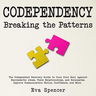 Codependency Breaking The Patterns: Codependent Recovery Guide to Cure Your Soul Against Narcissistic Abuse, Toxic Relationships, and Sociopaths. Improve Communication Skills, Confidence, More.