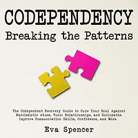 Codependency Breaking The Patterns: Codependent Recovery Guide to Cure Your Soul Against Narcissistic Abuse, Toxic Relationships, and Sociopaths. Improve Communication Skills, Confidence, More.