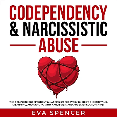 Codependency & Narcissistic Abuse: The Complete Codependent Narcissism Recovery Guide for Identifying, Disarming, and Dealing With Narcissists Abusive Relationships!