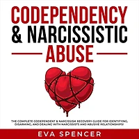 Codependency & Narcissistic Abuse: The Complete Codependent Narcissism Recovery Guide for Identifying, Disarming, and Dealing With Narcissists Abusive Relationships!