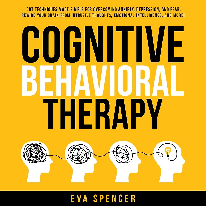Cognitive Behavioral Therapy: CBT Techniques Made Simple for Overcoming Anxiety, Depression, and Fear. Rewire Your Brain From Intrusive Thoughts, Emotional Intelligence, More!