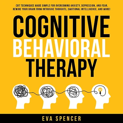 Cognitive Behavioral Therapy: CBT Techniques Made Simple for Overcoming Anxiety, Depression, and Fear. Rewire Your Brain From Intrusive Thoughts, Emotional Intelligence, More!