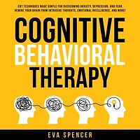 Cognitive Behavioral Therapy: CBT Techniques Made Simple for Overcoming Anxiety, Depression, and Fear. Rewire Your Brain From Intrusive Thoughts, Emotional Intelligence, More!