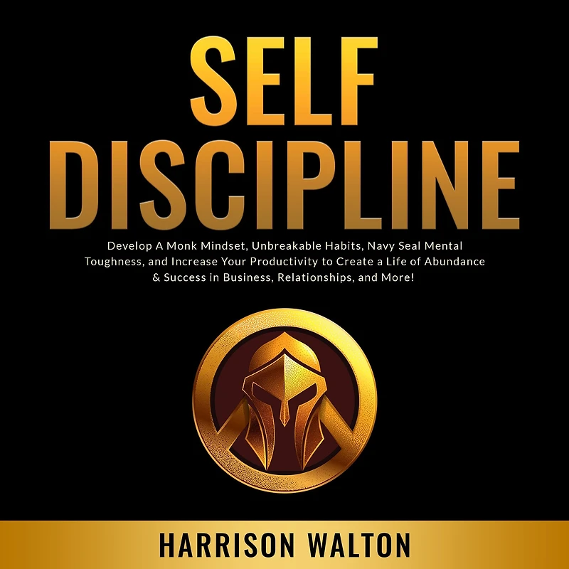 Self-Discipline: Develop a Monk Mindset, Unbreakable Habits, Navy Seal Mental Toughness, and Increase Your Productivity to Create Life of Abundance & Success Business, Relationships, More!
