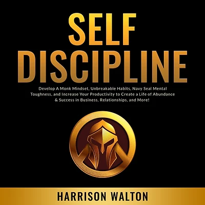 Self-Discipline: Develop a Monk Mindset, Unbreakable Habits, Navy Seal Mental Toughness, and Increase Your Productivity to Create Life of Abundance & Success Business, Relationships, More!