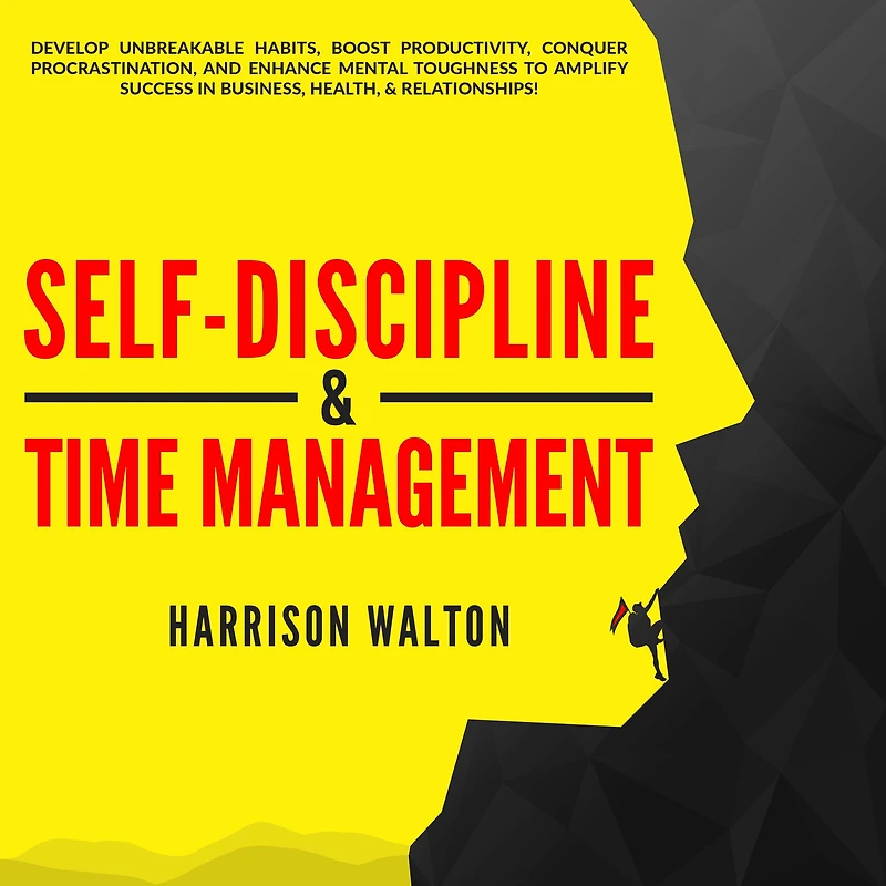 Self-Discipline & Time Management: Develop Unbreakable Habits, Boost Productivity, Conquer Procrastination, and Enhance Mental Toughness to Amplify Success Business, Health, Relationships!