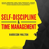 Self-Discipline & Time Management: Develop Unbreakable Habits, Boost Productivity, Conquer Procrastination, and Enhance Mental Toughness to Amplify Success Business, Health, Relationships!