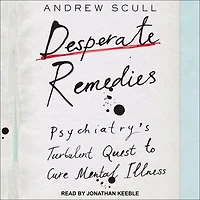 Desperate Remedies: Psychiatry's Turbulent Quest to Cure Mental Illness