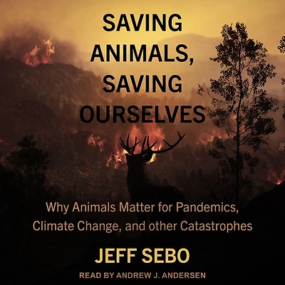 Saving Animals, Ourselves: Why Animals Matter for Pandemics, Climate Change, and other Catastrophes