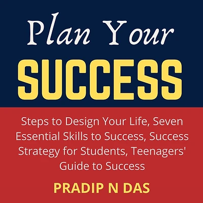 Plan Your Success: 4 Books in 1 - Steps to Design Your Life, Seven Essential Skills to Success, Success Strategy for Students, Teenagers' Guide to Success.