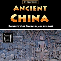 Ancient China: Dynasties, Wars, Geography, Art, and More
