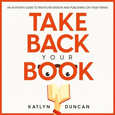 Take Back Your Book: An Author's Guide to Rights Reversion and Publishing on Terms
