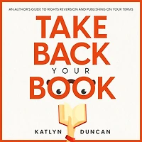 Take Back Your Book: An Author's Guide to Rights Reversion and Publishing on Terms