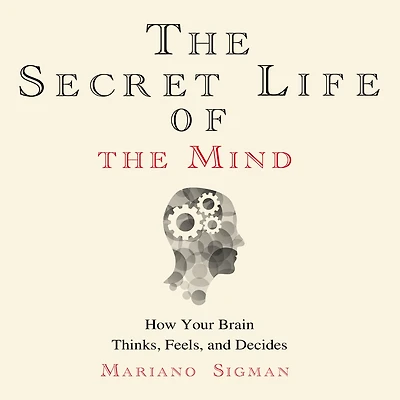 the Secret Life of Mind: How Your Brain Thinks, Feels, and Decides