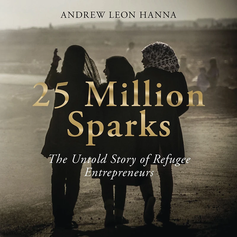 25 Million Sparks: The Untold Story of Refugee Entrepreneurs