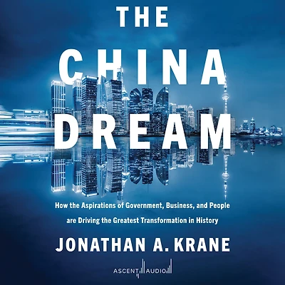 the China Dream: How Aspirations of Government, Business, and People are Driving Greatest Transformation History