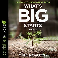 What's Big Starts Small: 6 Ways to Grow Great Faith