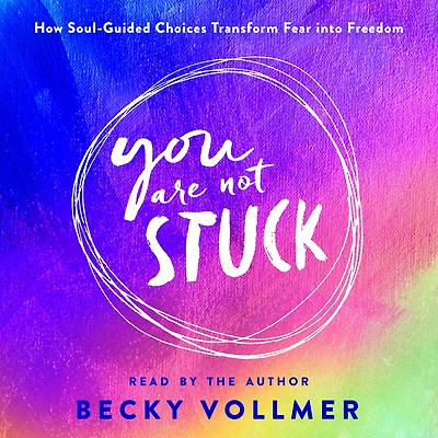 You Are Not Stuck: How Soul-Guided Choices Transform Fear into Freedom