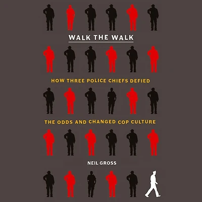 Walk the Walk: How Three Police Chiefs Defied Odds and Changed Cop Culture