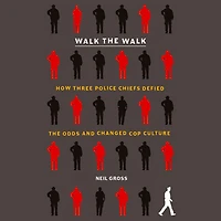 Walk the Walk: How Three Police Chiefs Defied Odds and Changed Cop Culture