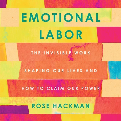 Emotional Labor: The Invisible Work Shaping Our Lives and How to Claim Power