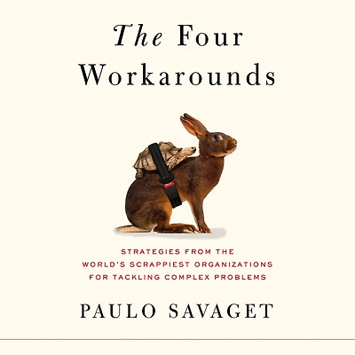 the Four Workarounds: Strategies from World's Scrappiest Organizations for Tackling Complex Problems