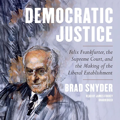 Democratic Justice: Felix Frankfurter, the Supreme Court, and Making of Liberal Establishment