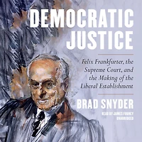 Democratic Justice: Felix Frankfurter, the Supreme Court, and Making of Liberal Establishment