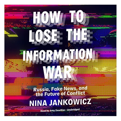 How to Lose the Information War: Russia, Fake News, and Future of Conflict