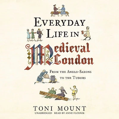 Everyday Life Medieval London: From the Anglo-Saxons to Tudors