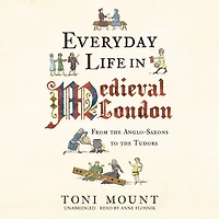 Everyday Life Medieval London: From the Anglo-Saxons to Tudors